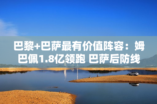 巴黎+巴萨最有价值阵容：姆巴佩1.8亿领跑 巴萨后防线有三人+亚马尔
