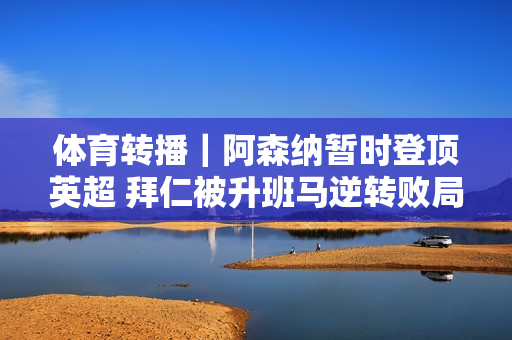 体育转播｜阿森纳暂时登顶英超 拜仁被升班马逆转败局