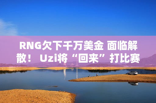 RNG欠下千万美金 面临解散！ Uzi将“回来”打比赛 Faker定制皮肤曝光