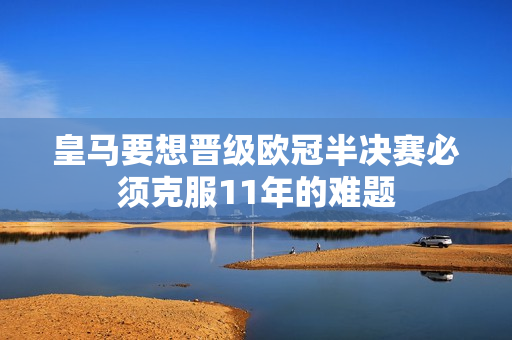 皇马要想晋级欧冠半决赛必须克服11年的难题
