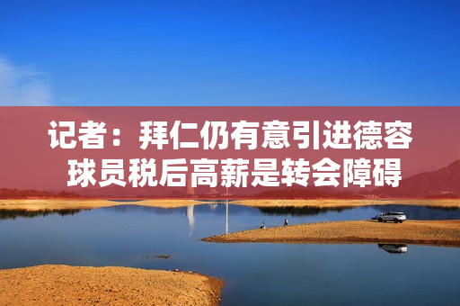 记者：拜仁仍有意引进德容 球员税后高薪是转会障碍