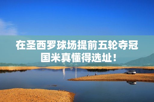 在圣西罗球场提前五轮夺冠 国米真懂得选址！
